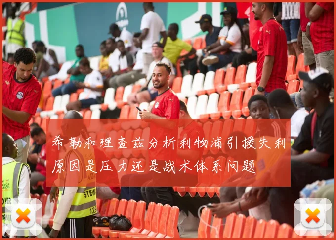 希勒和理查兹分析利物浦引援失利原因是压力还是战术体系问题