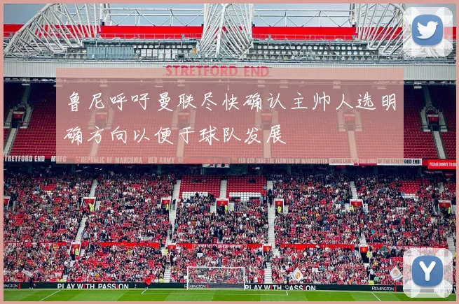 鲁尼呼吁曼联尽快确认主帅人选明确方向以便于球队发展