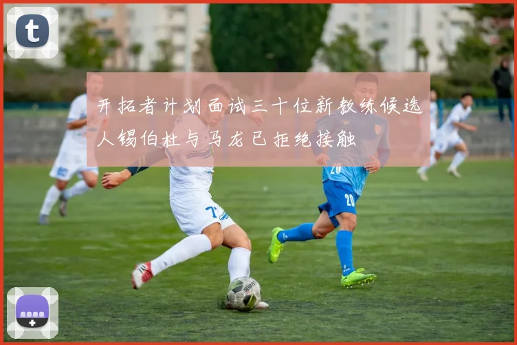 开拓者计划面试三十位新教练候选人锡伯杜与马龙已拒绝接触