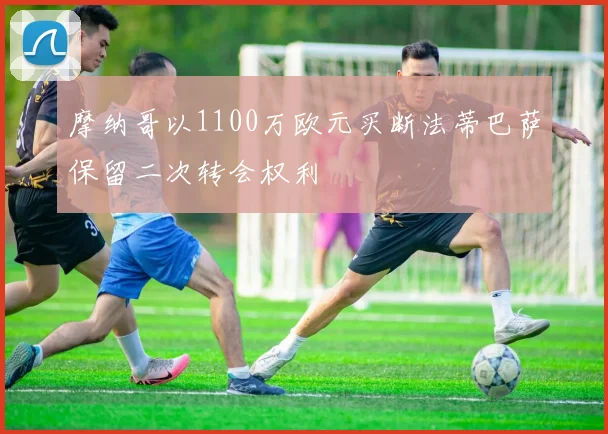 摩纳哥以1100万欧元买断法蒂巴萨保留二次转会权利