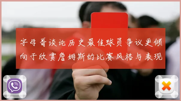 字母哥谈论历史最佳球员争议更倾向于欣赏詹姆斯的比赛风格与表现
